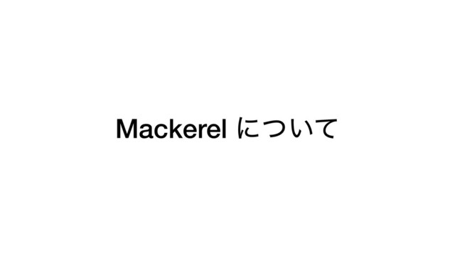 Mackerel ʹ͍ͭͯ

