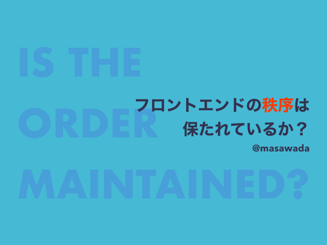IS THE 
ORDER 
MAINTAINED?
ϑϩϯτΤϯυͷடং͸
อͨΕ͍ͯΔ͔ʁ
@masawada
