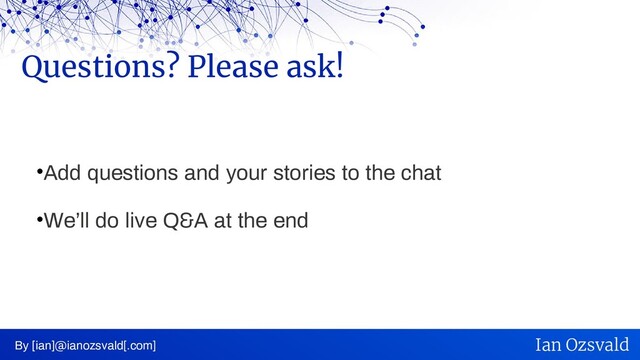 •Add questions and your stories to the chat
•We’ll do live Q&A at the end
Questions? Please ask!
By [ian]@ianozsvald[.com] Ian Ozsvald
