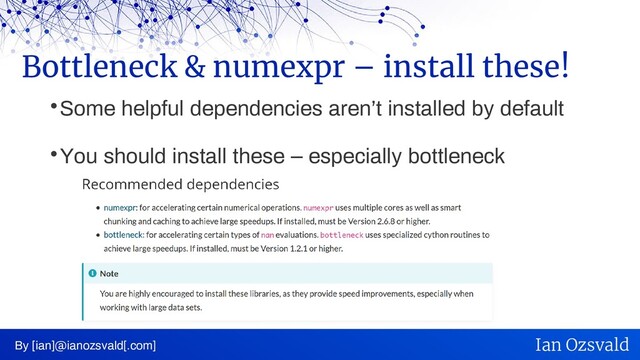 
Some helpful dependencies aren’t installed by default

You should install these – especially bottleneck
Bottleneck & numexpr – install these!
By [ian]@ianozsvald[.com] Ian Ozsvald
