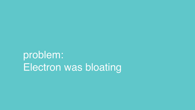problem:
Electron was bloating
