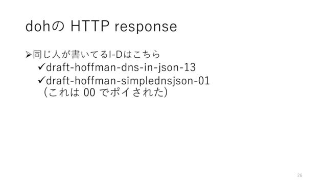 ➢同じ人が書いてるI-Dはこちら
✓draft-hoffman-dns-in-json-13
✓draft-hoffman-simplednsjson-01
(これは 00 でポイされた)
dohの HTTP response
26
