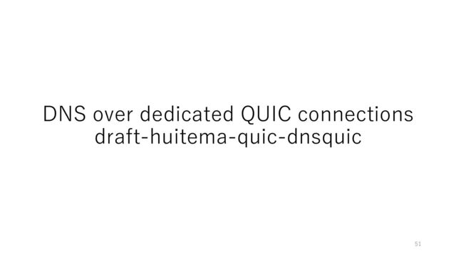 DNS over dedicated QUIC connections
draft-huitema-quic-dnsquic
51
