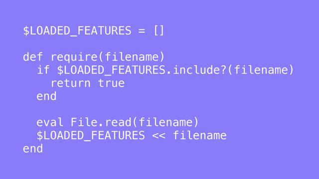 $LOADED_FEATURES = []
def require(filename)
if $LOADED_FEATURES.include?(filename)
return true
end
eval File.read(filename)
$LOADED_FEATURES << filename
end
