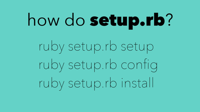how do setup.rb?
ruby setup.rb setup
ruby setup.rb conﬁg
ruby setup.rb install
