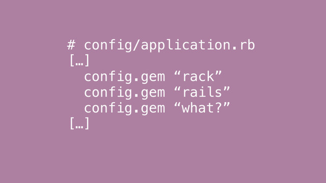 # config/application.rb
[…]
config.gem “rack”
config.gem “rails”
config.gem “what?”
[…]
