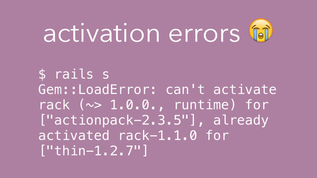 $ rails s
Gem::LoadError: can't activate
rack (~> 1.0.0., runtime) for
["actionpack-2.3.5"], already
activated rack-1.1.0 for
["thin-1.2.7"]
activation errors 
