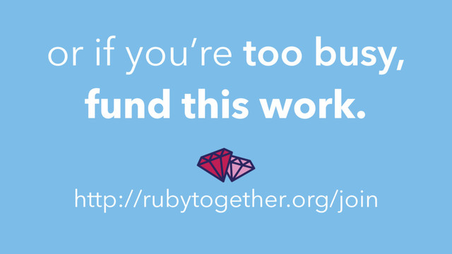 or if you’re too busy,
fund this work.
http://rubytogether.org/join
