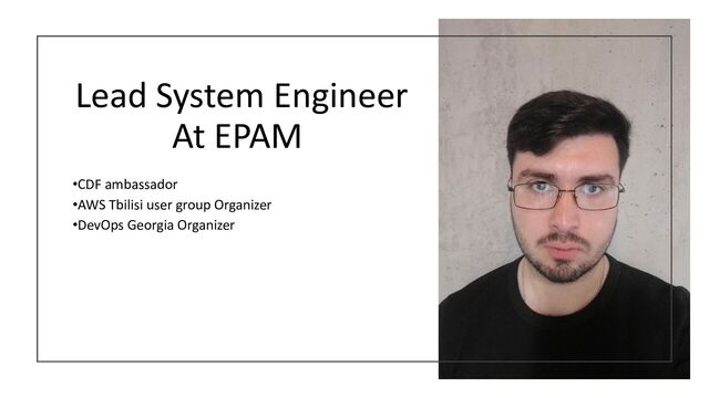 Lead System Engineer
At EPAM
•CDF ambassador
•AWS Tbilisi user group Organizer
•DevOps Georgia Organizer
