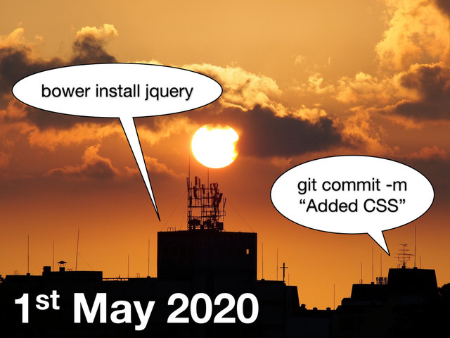1st May 2020
git commit -m
“Added CSS”
bower install jquery
