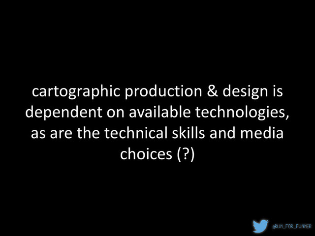 cartographic production & design is
dependent on available technologies,
as are the technical skills and media
choices (?)
