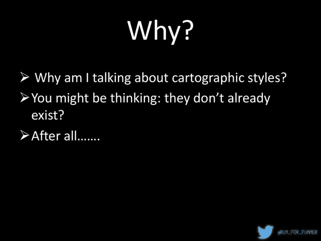 Why?
 Why am I talking about cartographic styles?
You might be thinking: they don’t already
exist?
After all…….
