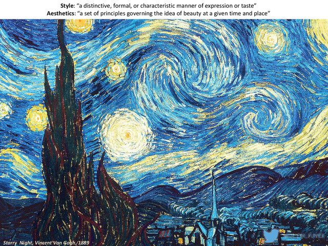 Starry Night, Vincent Van Gogh, 1889
Style: “a distinctive, formal, or characteristic manner of expression or taste”
Aesthetics: “a set of principles governing the idea of beauty at a given time and place”
