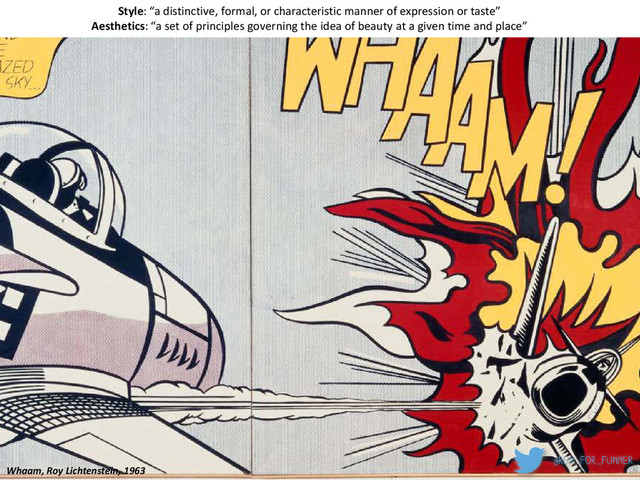 Whaam, Roy Lichtenstein, 1963
Style: “a distinctive, formal, or characteristic manner of expression or taste”
Aesthetics: “a set of principles governing the idea of beauty at a given time and place”
