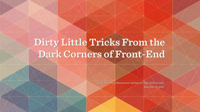 Dirty Little Tricks From the
Dark Corners of Front-End
Vitaly Friedman (illustrations by Simon C Page, Nelson Cash)
December 13, 2016
