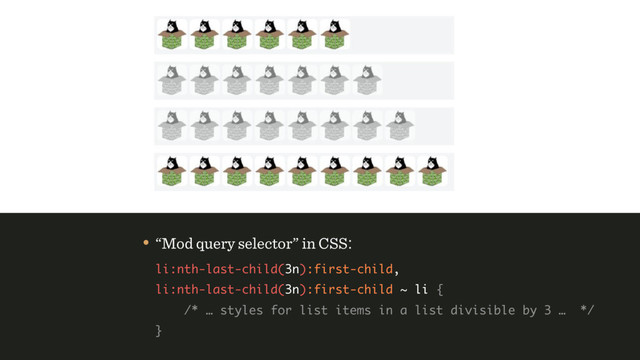 • “Mod query selector” in CSS: 
li:nth-last-child(3n):first-child, 
li:nth-last-child(3n):first-child ~ li { 
/* … styles for list items in a list divisible by 3 … */ 
}
