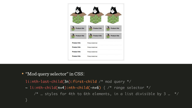 • “Mod query selector” in CSS: 
li:nth-last-child(3n):first-child /* mod query */ 
~ li:nth-child(n+4):nth-child(-n+6) { /* range selector */ 
/* … styles for 4th to 6th elements, in a list divisible by 3 … */ 
}
