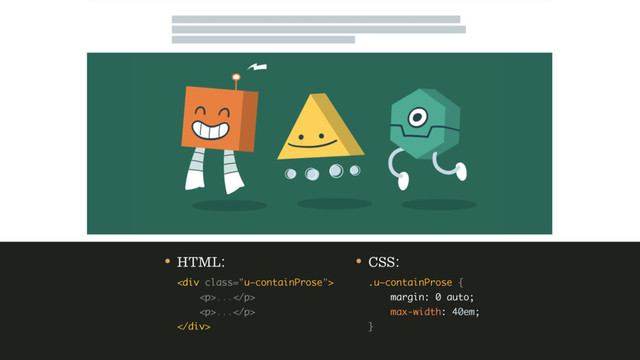 • HTML: 
<div class="u—containProse"> 
<p>...</p> 
<p>...</p> 
</div>
• CSS: 
.u—containProse { 
margin: 0 auto; 
max-width: 40em; 
}
