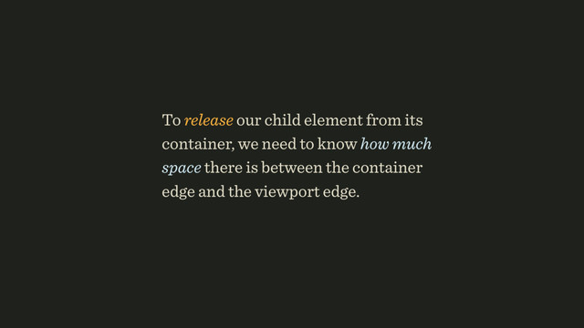 To release our child element from its
container, we need to know how much
space there is between the container
edge and the viewport edge.
