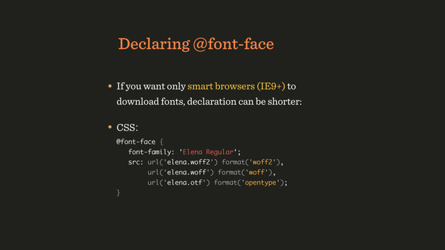 Declaring @font-face
• If you want only smart browsers (IE9+) to
download fonts, declaration can be shorter:
• CSS: 
@font-face {  
font-family: 'Elena Regular';  
src: url('elena.woff2') format('woff2'), 
url('elena.woff') format('woff'), 
url('elena.otf') format('opentype'); 
}
