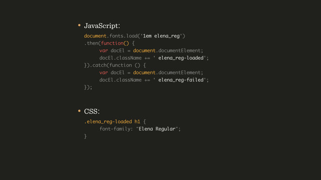 • JavaScript: 
document.fonts.load('1em elena_reg') 
.then(function() { 
var docEl = document.documentElement; 
docEl.className += ' elena_reg-loaded'; 
}).catch(function () {  
var docEl = document.documentElement; 
docEl.className += ' elena_reg-failed'; 
});
• CSS: 
.elena_reg-loaded h1 { 
font-family: "Elena Regular"; 
}
