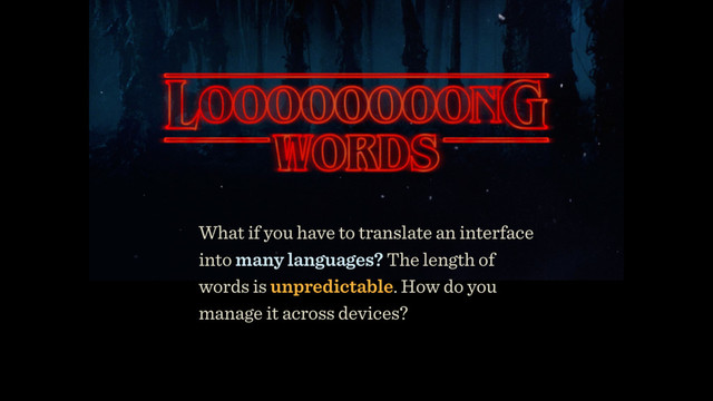 What if you have to translate an interface
into many languages? The length of
words is unpredictable. How do you
manage it across devices?
