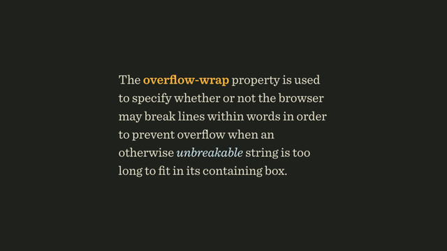 The overﬂow-wrap property is used
to specify whether or not the browser
may break lines within words in order
to prevent overﬂow when an
otherwise unbreakable string is too
long to ﬁt in its containing box.
