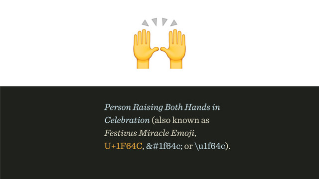 
Person Raising Both Hands in
Celebration (also known as
Festivus Miracle Emoji, 
U+1F64C, f64c; or \u1f64c).
