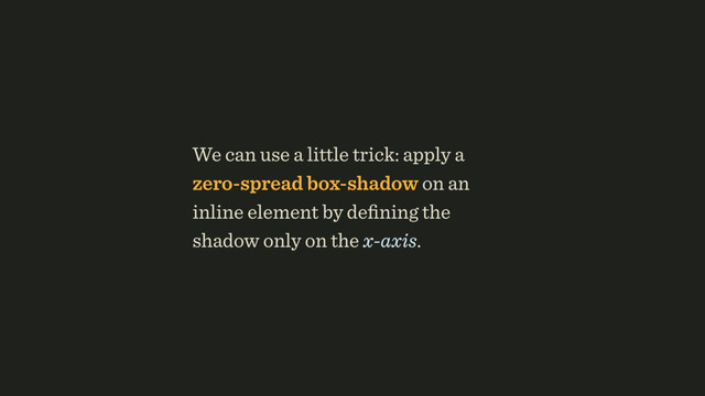 We can use a little trick: apply a
zero-spread box-shadow on an
inline element by deﬁning the
shadow only on the x-axis.
