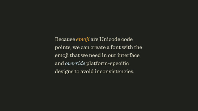 Because emoji are Unicode code
points, we can create a font with the
emoji that we need in our interface
and override platform-speciﬁc
designs to avoid inconsistencies.
