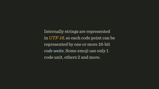 Internally strings are represented 
in UTF-16, so each code point can be
represented by one or more 16-bit
code units. Some emoji use only 1
code unit, others 2 and more.
