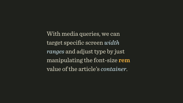 With media queries, we can
target speciﬁc screen width
ranges and adjust type by just
manipulating the font-size rem
value of the article’s container.
