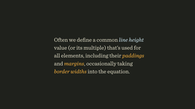 Often we deﬁne a common line height
value (or its multiple) that’s used for
all elements, including their paddings
and margins, occasionally taking
border widths into the equation.

