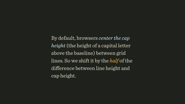 By default, browsers center the cap
height (the height of a capital letter
above the baseline) between grid
lines. So we shift it by the half of the
diﬀerence between line height and
cap height.
