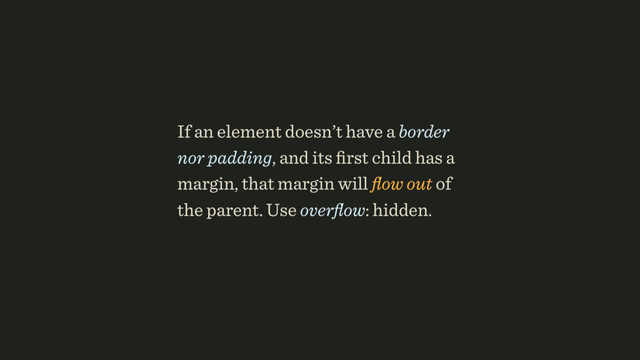 If an element doesn’t have a border
nor padding, and its ﬁrst child has a
margin, that margin will ﬂow out of
the parent. Use overﬂow: hidden.
