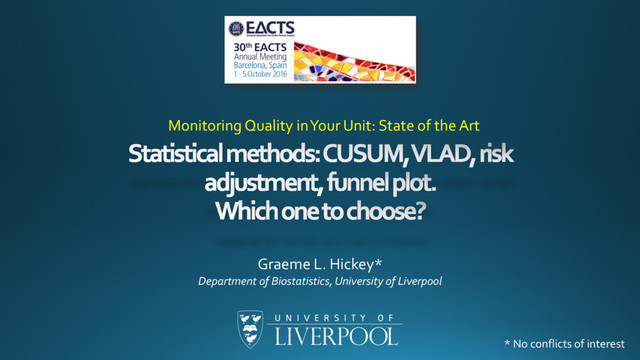 Monitoring Quality in Your Unit: State of the Art
Graeme L. Hickey*
Department of Biostatistics, University of Liverpool
* No conflicts of interest
