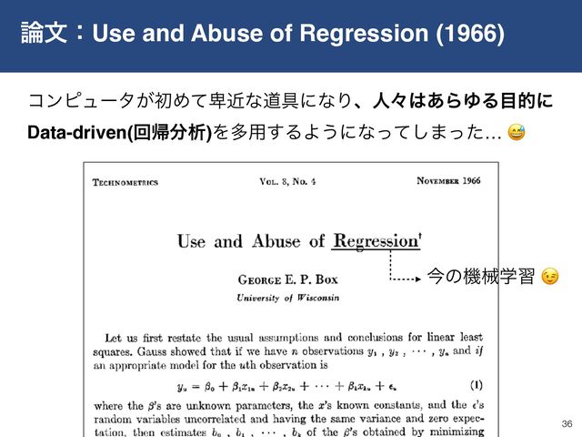 ࿦จɿUse and Abuse of Regression (1966)
36
ࠓͷػցֶश 😉
ίϯϐϡʔλ͕ॳΊͯ൰ۙͳಓ۩ʹͳΓɺਓʑ͸͋ΒΏΔ໨తʹ 
Data-driven(ճؼ෼ੳ)Λଟ༻͢ΔΑ͏ʹͳͬͯ͠·ͬͨ… 😅

