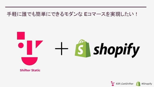手軽に誰でも簡単にできるモダンな Eコマースを実現したい！
Shifter Static
#JP_GetShifter #Shopify
