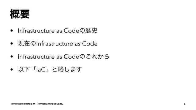 ֓ཁ
• Infrastructure as Codeͷྺ࢙
• ݱࡏͷInfrastructure as Code
• Infrastructure as Codeͷ͜Ε͔Β
• ҎԼʮIaCʯͱུ͠·͢
Infra Study Meetup #1ʮInfrastructure as Codeʯ 3

