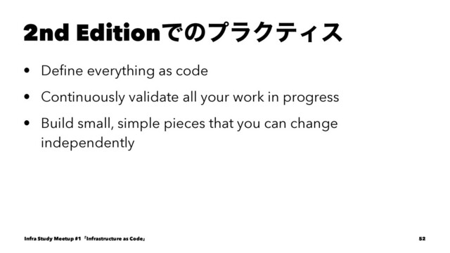 2nd EditionͰͷϓϥΫςΟε
• Deﬁne everything as code
• Continuously validate all your work in progress
• Build small, simple pieces that you can change
independently
Infra Study Meetup #1ʮInfrastructure as Codeʯ 52
