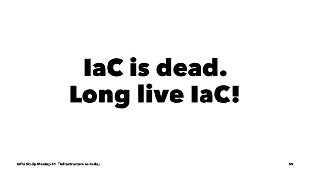 IaC is dead.
Long live IaC!
Infra Study Meetup #1ʮInfrastructure as Codeʯ 59
