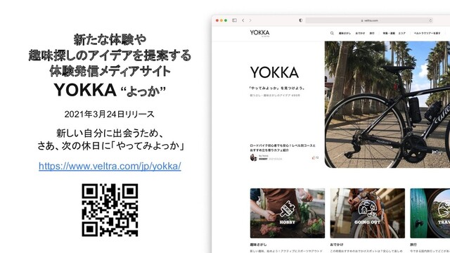 新たな体験や
趣味探しのアイデアを提案する
体験発信メディアサイト
YOKKA “よっか”
2021年3月24日リリース
新しい自分に出会うため、
さあ、次の休日に「やってみよっか」
https://www.veltra.com/jp/yokka/
