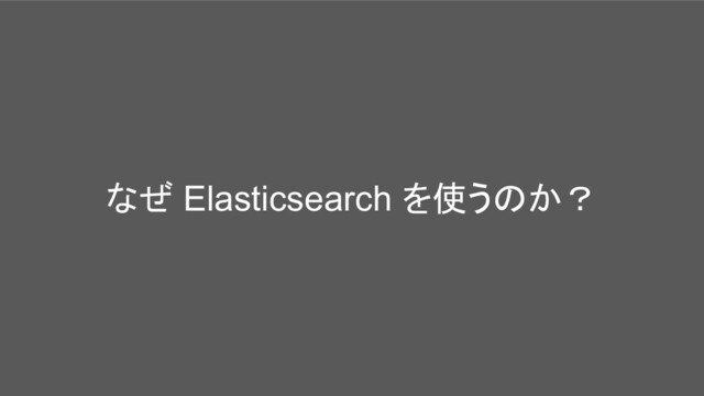 なぜ Elasticsearch を使うのか？
