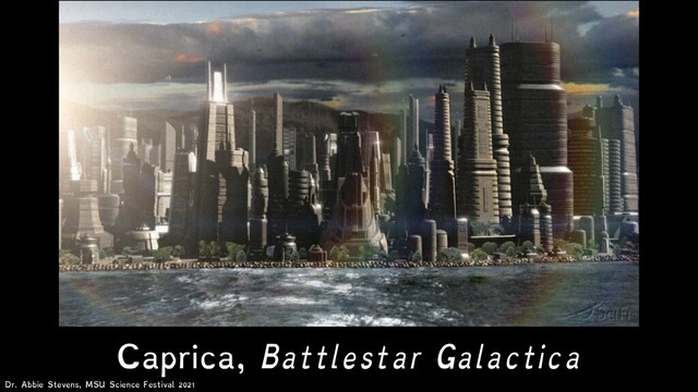 Caprica, Battlestar Galactica
Dr. Abbie Stevens, MSU Science Festival 2021
