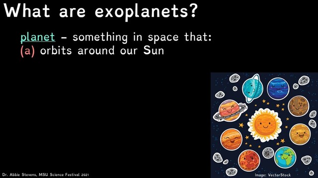What are exoplanets?
Dr. Abbie Stevens, MSU Science Festival 2021
planet - something in space that:
(a) orbits around our Sun
Image: VectorStock

