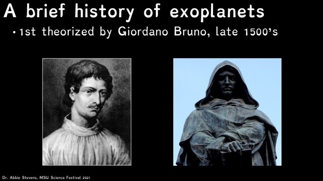 Dr. Abbie Stevens, MSU Science Festival 2021
A brief history of exoplanets
• 1st theorized by Giordano Bruno, late 1500’s
