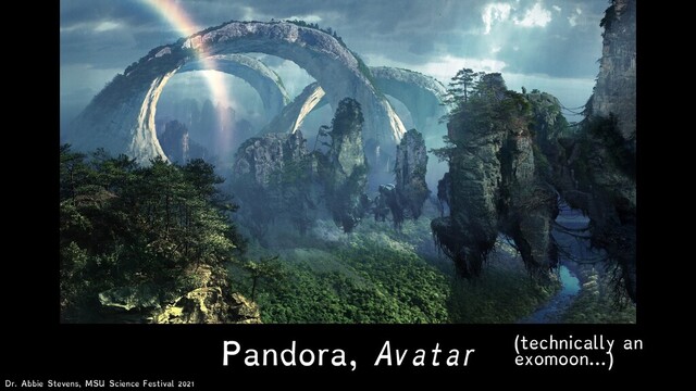 (technically an
exomoon…)
Pandora, Avatar
Dr. Abbie Stevens, MSU Science Festival 2021
