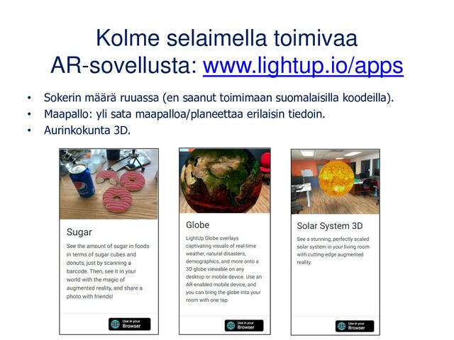 Kolme selaimella toimivaa
AR-sovellusta: www.lightup.io/apps
• Sokerin määrä ruuassa (en saanut toimimaan suomalaisilla koodeilla).
• Maapallo: yli sata maapalloa/planeettaa erilaisin tiedoin.
• Aurinkokunta 3D.
