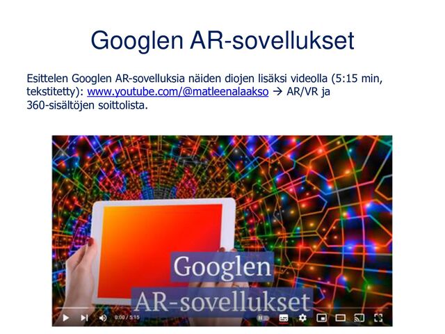 Googlen AR-sovellukset
Esittelen Googlen AR-sovelluksia näiden diojen lisäksi videolla (5:15 min,
tekstitetty): www.youtube.com/@matleenalaakso → AR/VR ja
360-sisältöjen soittolista.
