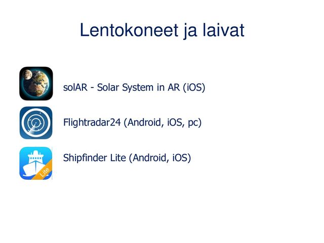 Lentokoneet ja laivat
solAR - Solar System in AR (iOS)
Flightradar24 (Android, iOS, pc)
Shipfinder Lite (Android, iOS)
